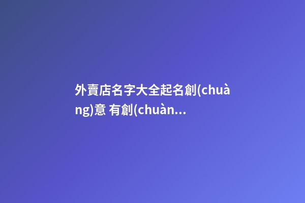 外賣店名字大全起名創(chuàng)意 有創(chuàng)意的外賣店名字-第1張-店鋪起名-玄機(jī)派